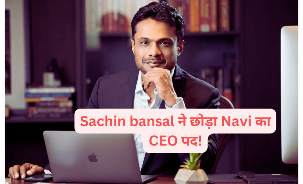 Sachin bansal ने छोड़ा Navi का CEO पद!
