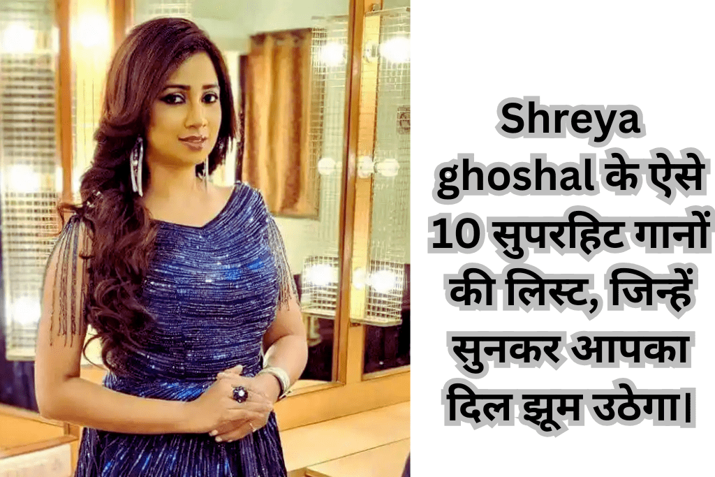 Shreya ghoshal के ऐसे 10 सुपरहिट गानों की लिस्ट, जिन्हें सुनकर आपका दिल झूम उठेगा।